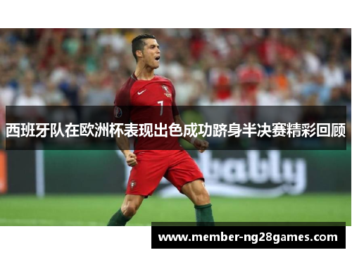西班牙队在欧洲杯表现出色成功跻身半决赛精彩回顾