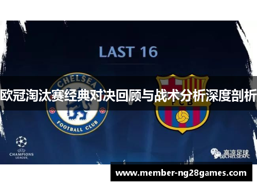 欧冠淘汰赛经典对决回顾与战术分析深度剖析