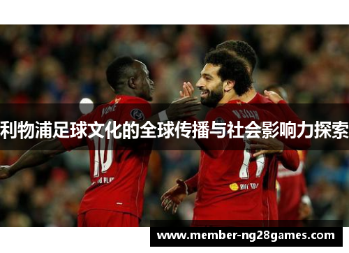 利物浦足球文化的全球传播与社会影响力探索