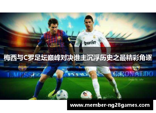 梅西与C罗足坛巅峰对决谁主沉浮历史之最精彩角逐