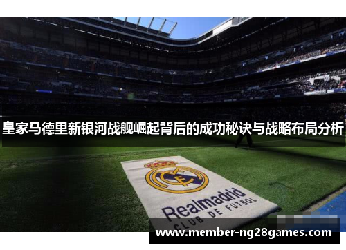 皇家马德里新银河战舰崛起背后的成功秘诀与战略布局分析