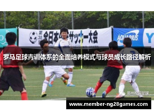 罗马足球青训体系的全面培养模式与球员成长路径解析