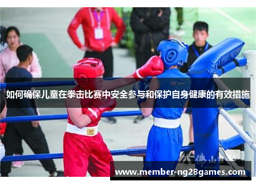 如何确保儿童在拳击比赛中安全参与和保护自身健康的有效措施