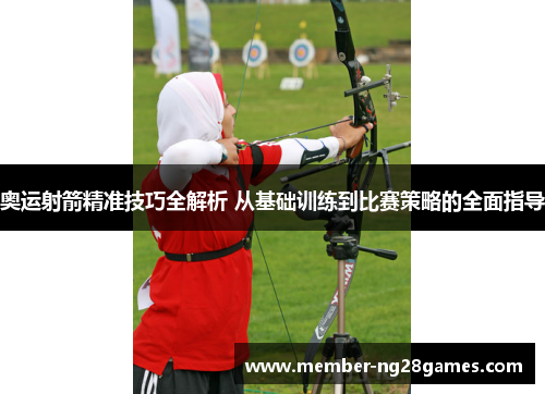 奥运射箭精准技巧全解析 从基础训练到比赛策略的全面指导