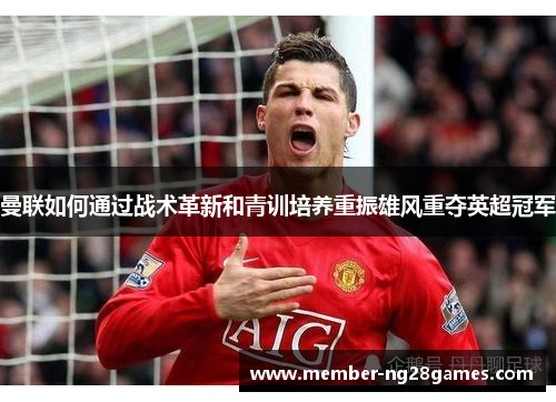 曼联如何通过战术革新和青训培养重振雄风重夺英超冠军
