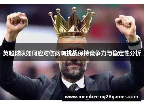 英超球队如何应对伤病潮挑战保持竞争力与稳定性分析