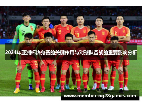 2024年亚洲杯热身赛的关键作用与对球队备战的重要影响分析