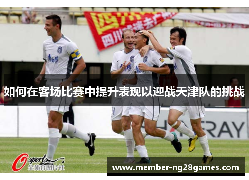 如何在客场比赛中提升表现以迎战天津队的挑战