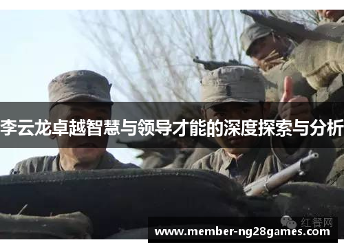李云龙卓越智慧与领导才能的深度探索与分析