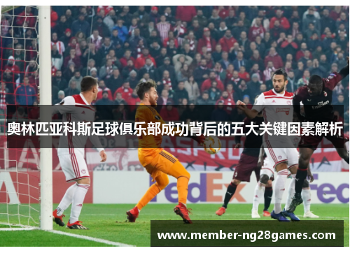 奥林匹亚科斯足球俱乐部成功背后的五大关键因素解析