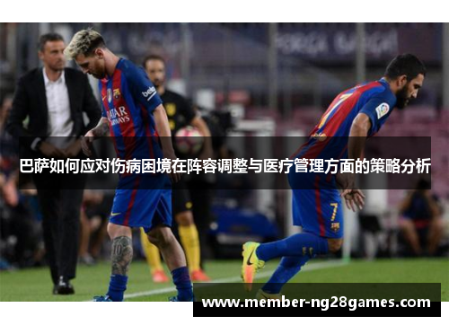 巴萨如何应对伤病困境在阵容调整与医疗管理方面的策略分析