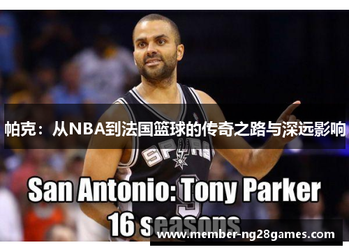 帕克：从NBA到法国篮球的传奇之路与深远影响