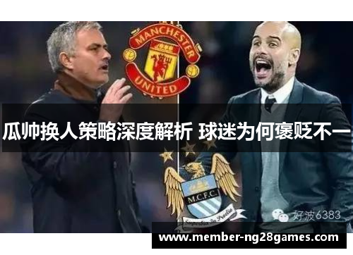 瓜帅换人策略深度解析 球迷为何褒贬不一