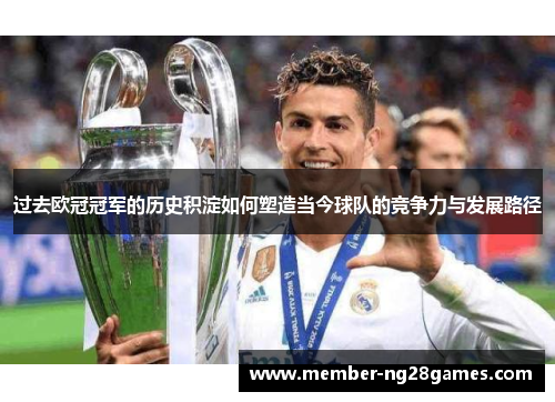 过去欧冠冠军的历史积淀如何塑造当今球队的竞争力与发展路径