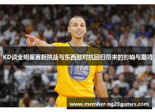 KD谈全明星赛新挑战与东西部对抗回归带来的影响与期待