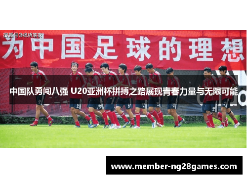 中国队勇闯八强 U20亚洲杯拼搏之路展现青春力量与无限可能
