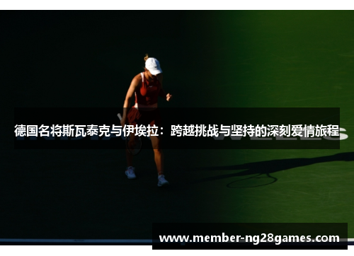 德国名将斯瓦泰克与伊埃拉：跨越挑战与坚持的深刻爱情旅程