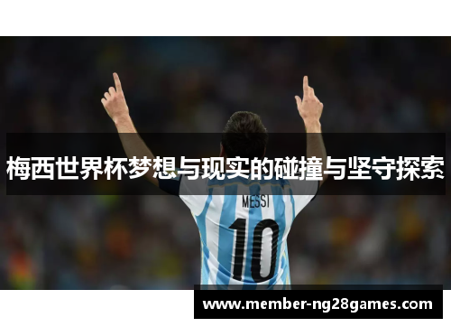 梅西世界杯梦想与现实的碰撞与坚守探索