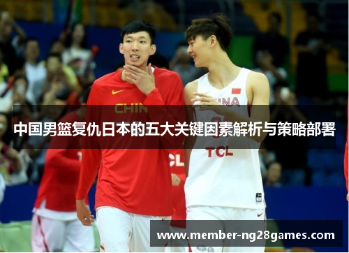 中国男篮复仇日本的五大关键因素解析与策略部署