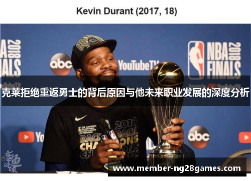 克莱拒绝重返勇士的背后原因与他未来职业发展的深度分析