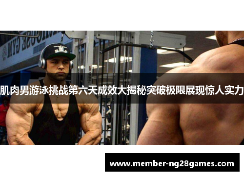 肌肉男游泳挑战第六天成效大揭秘突破极限展现惊人实力