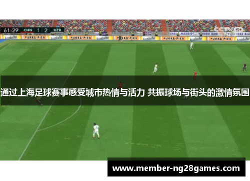 通过上海足球赛事感受城市热情与活力 共振球场与街头的激情氛围