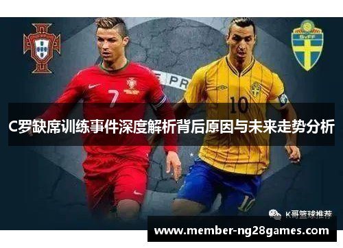 C罗缺席训练事件深度解析背后原因与未来走势分析