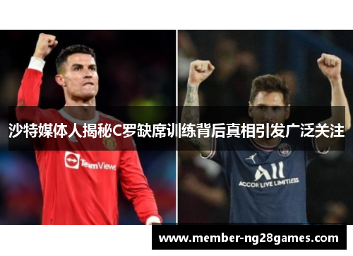 沙特媒体人揭秘C罗缺席训练背后真相引发广泛关注