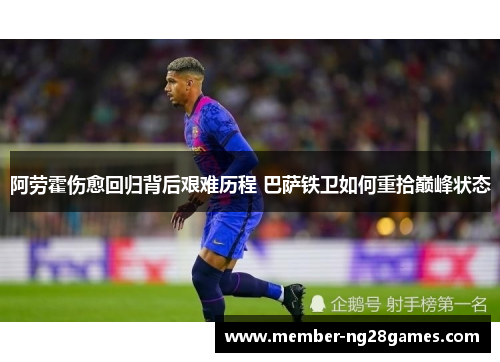 阿劳霍伤愈回归背后艰难历程 巴萨铁卫如何重拾巅峰状态