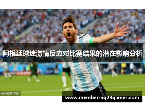 阿根廷球迷激情反应对比赛结果的潜在影响分析