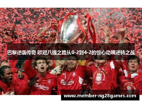 巴黎逆袭传奇 欧冠八强之路从0-2到4-2的惊心动魄逆转之战