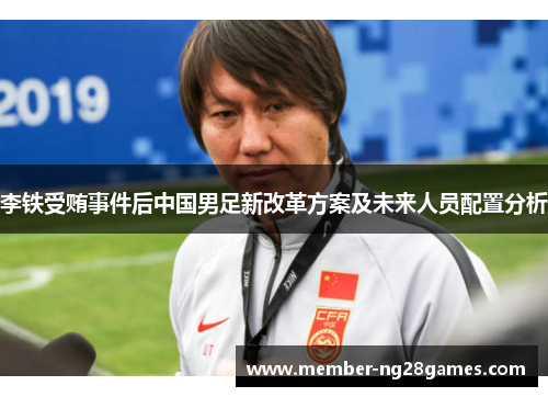 李铁受贿事件后中国男足新改革方案及未来人员配置分析