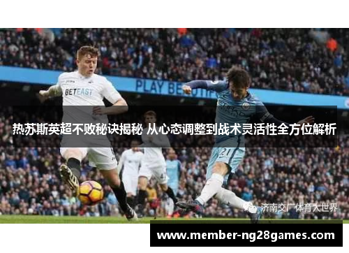 热苏斯英超不败秘诀揭秘 从心态调整到战术灵活性全方位解析