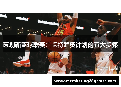 策划新篮球联赛：卡特筹资计划的五大步骤