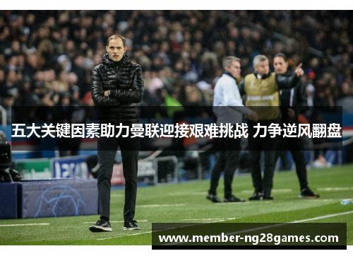 五大关键因素助力曼联迎接艰难挑战 力争逆风翻盘