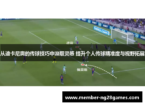 从迪卡尼奥的传球技巧中汲取灵感 提升个人传球精准度与视野拓展