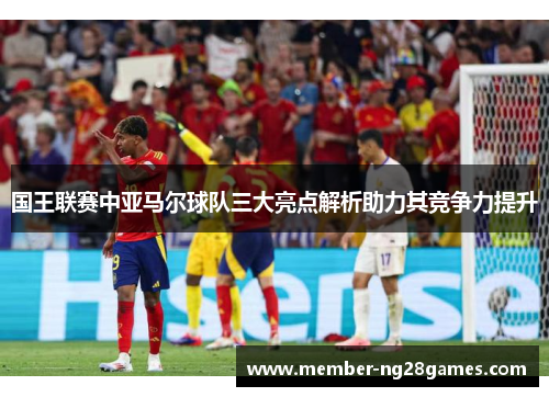 国王联赛中亚马尔球队三大亮点解析助力其竞争力提升