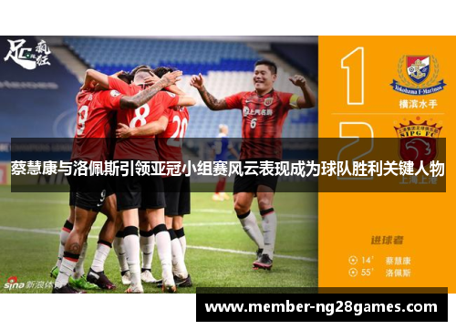 蔡慧康与洛佩斯引领亚冠小组赛风云表现成为球队胜利关键人物