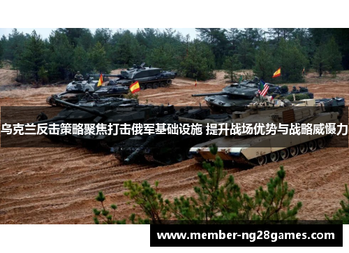 乌克兰反击策略聚焦打击俄军基础设施 提升战场优势与战略威慑力