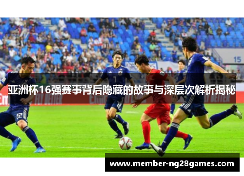 亚洲杯16强赛事背后隐藏的故事与深层次解析揭秘