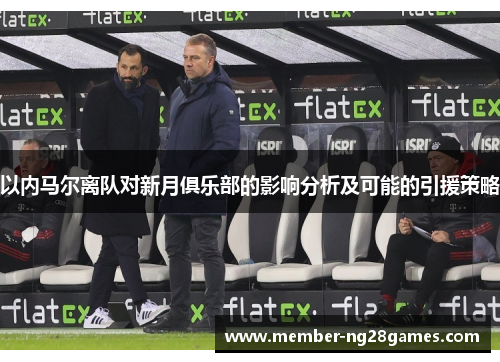 以内马尔离队对新月俱乐部的影响分析及可能的引援策略