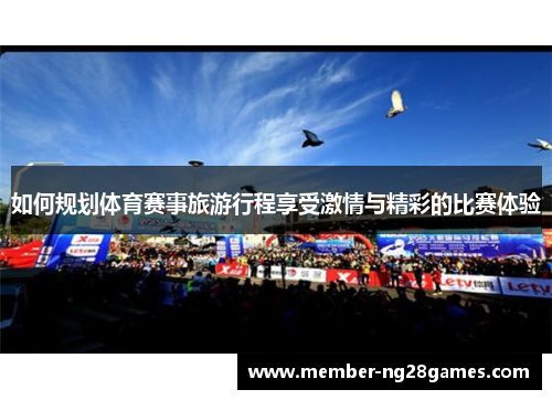 如何规划体育赛事旅游行程享受激情与精彩的比赛体验
