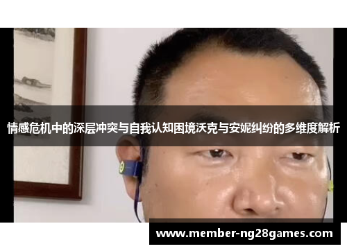 情感危机中的深层冲突与自我认知困境沃克与安妮纠纷的多维度解析