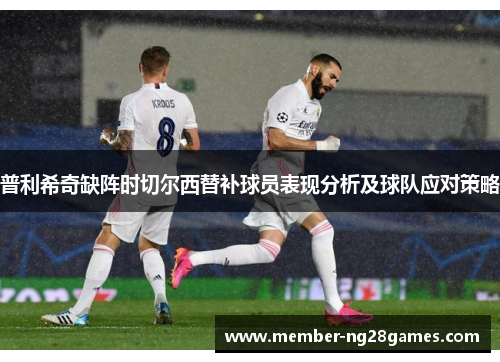普利希奇缺阵时切尔西替补球员表现分析及球队应对策略