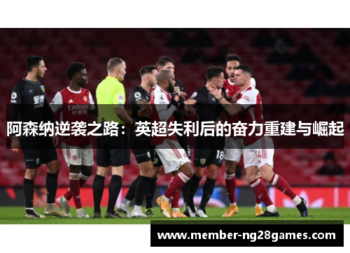 阿森纳逆袭之路：英超失利后的奋力重建与崛起