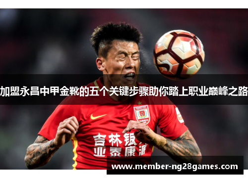 加盟永昌中甲金靴的五个关键步骤助你踏上职业巅峰之路