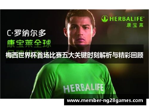 梅西世界杯首场比赛五大关键时刻解析与精彩回顾