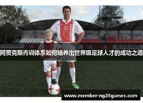 阿贾克斯青训体系如何培养出世界级足球人才的成功之道