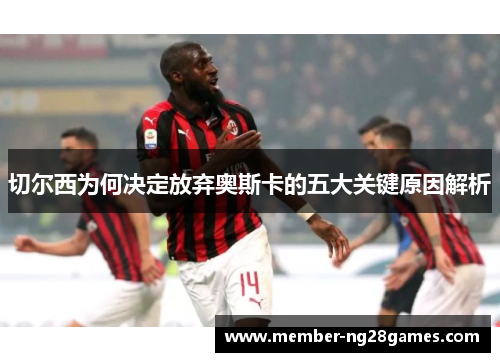 切尔西为何决定放弃奥斯卡的五大关键原因解析