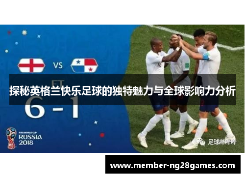 探秘英格兰快乐足球的独特魅力与全球影响力分析